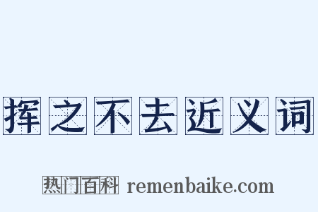 挥之不去近义词是什么意思的图片